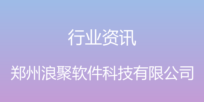 行业资讯 - 郑州浪聚软件科技有限公司