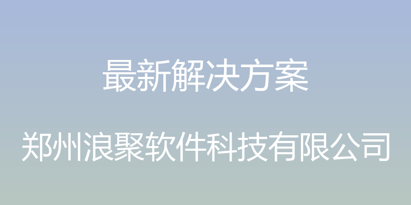 最新解决方案 - 郑州浪聚软件科技有限公司