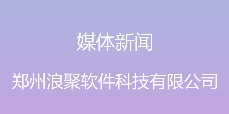 媒体新闻 - 郑州浪聚软件科技有限公司